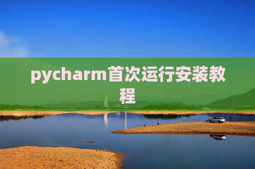 pycharm首次运行安装教程 pycharm首次运行安装教程